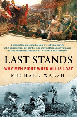 Last Stands: Why Men Fight When All Is Lost by Michael A. Walsh