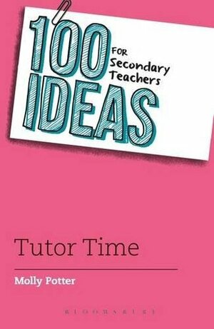 100 Ideas for Secondary Teachers: Tutor Time by Molly Potter