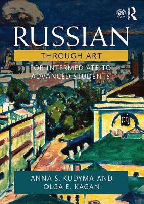 Russian Through Art: For Intermediate to Advanced Students by Olga E. Kagan, Anna S. Kudyma