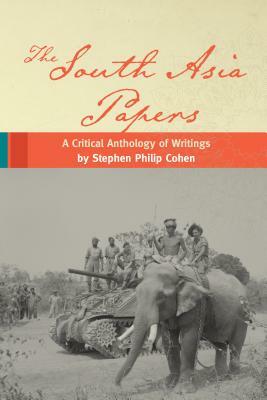 The South Asia Papers: A Critical Anthology of Writings by Stephen Philip Cohen by Stephen P. Cohen
