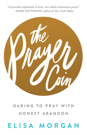 The Prayer Coin: Daring to Pray with Honest Abandon by Elisa Morgan