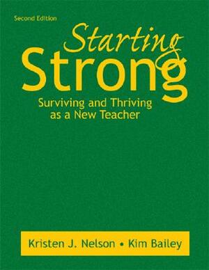 Starting Strong: Surviving and Thriving as a New Teacher by Kristen J. Nelson, Kimberly Bailey