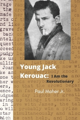 Young Jack Kerouac: I Am the Revolutionary by Paul Maher Jr.