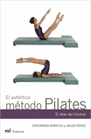 El Auténtico Método Pilates. El Arte Del Control (Mr Practicos) by Esperanza Aparicio, Javier Gómez Pérez