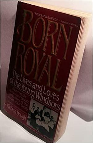 Born Royal: The Lives and Loves of the Young Windsors by Richard Hough