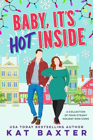 Baby, It's Hot Inside: A Collection of Four Steamy Holiday Rom-Coms by Kat Baxter