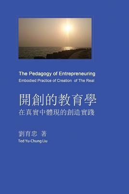 The Pedagogy of Entrepreneuring: Embodied Practice of Creation of the Real by Ted Yu-Chung Liu