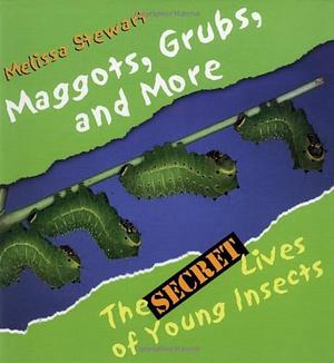 Maggots, Grubs, and More: The Secret Lives of Young Insects by Melissa Stewart