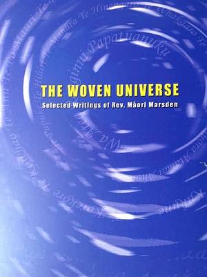 The Woven Universe: Selected Writings Of Rev. Māori Marsden by Te Ahukaramu Charles Royal, Maori Marsden, Derek Renata