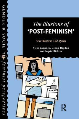 The Illusions Of Post-Feminism: New Women, Old Myths by Ingrid Richter, Deena Haydon, Vicki Coppock