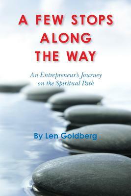 A Few Stops Along the Way: An Entrepreneur's Journey on the Spiritual Path by Len Goldberg