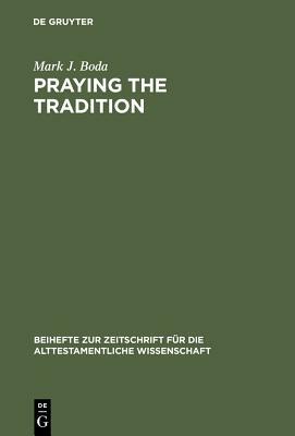 Praying the Tradition: The Origin and the Use of Tradition in Nehemiah 9 by Mark J. Boda