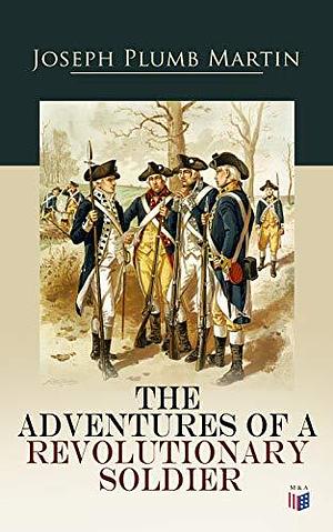The Adventures of a Revolutionary Soldier by Joseph Plumb Martin, Joseph Plumb Martin