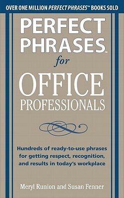 Perfect Phrases for Office Professionals: Hundreds of Ready-To-Use Phrases for Getting Respect, Recognition, and Results in Today's Workplace by Meryl Runion, Susan Fenner