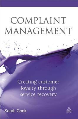 Complaint Management Excellence: Creating Customer Loyalty Through Service Recovery by Sarah Cook