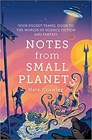 Notes From Small Planets: Your Pocket Travel Guide to the Worlds of Science Fiction and Fantasy by Nate Crowley