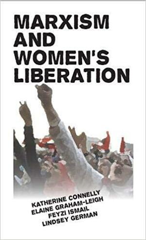 Marxism and Women's Liberation by Elaine Graham-Leigh, Lindsey German, Feyzi Ismail, Katherine Connelly