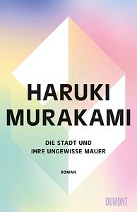 Die Stadt und ihre ungewisse Mauer by Haruki Murakami