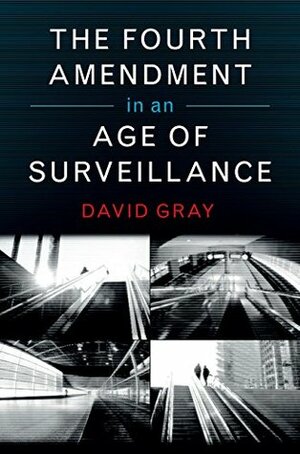 The Fourth Amendment in an Age of Surveillance by David Gray