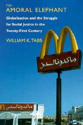 The Amoral Elephant: Globalization and the Struggle for Social Justice in the Twenty-First Century by William K. Tabb