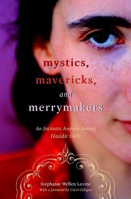 Mystics, Mavericks, and Merrymakers: An Intimate Journey Among Hasidic Girls by Carol Gilligan, Stephanie Wellen Levine