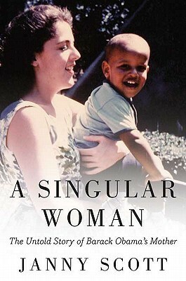 A Singular Woman: The Untold Story of Barack Obama's Mother by Janny Scott