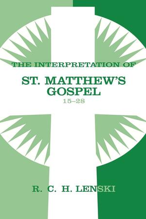 Interpretation of St. Matthew's Gospel, Chapters 15-28 by Richard C.H. Lenski