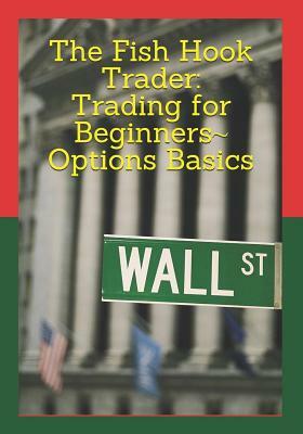 The Fish Hook Trader: Trading for Beginners Options Basics: Trading for Beginners Options Basics by James Nash