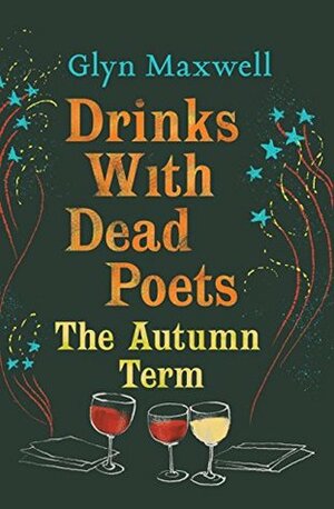 Drinks with Dead Poets: The Autumn Term by Glyn Maxwell