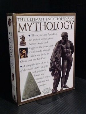 Ultimate Encyclopedia of Mythology, The - The Myths and Legends of the Ancient Worlds, From Greece, Rome and Egypt to the Norse and Celtic Lands, Through Persia and India to China and the Far East by Rachel Storm, Arthur Cotterell
