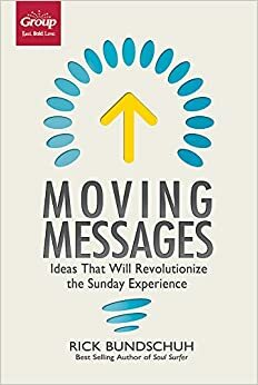 Moving Messages: Ideas That Will Revolutionize the Sunday Experience by Rick Bundschuh