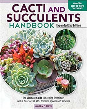 Cacti and Succulents Handbook, Expanded 2nd Edition: The Ultimate Guide to Growing Techniques and a Directory of More Than 300 Common Species and Varieties by Gideon F. Smith