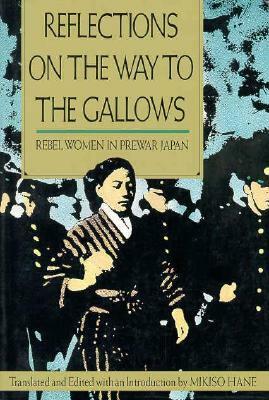 Reflections on the Way to the Gallows: Rebel Women in Prewar Japan by Mikiso Hane