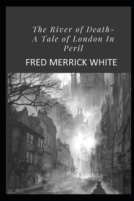 The River of Death: A Tale of London In Peril (Illustrated) by Fred Merrick White