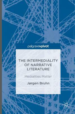 The Intermediality of Narrative Literature: Medialities Matter by Jørgen Bruhn