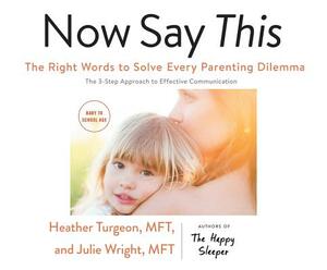Now Say This: The Right Words to Solve Every Parenting Dilemma by Julie Wright Mft, Heather Turgeon Mft