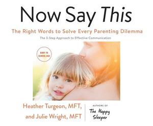 Now Say This: The Right Words to Solve Every Parenting Dilemma by Heather Turgeon Mft, Julie Wright Mft