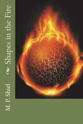 Shapes in the Fire by M.P. Shiel