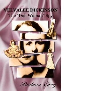 Velvalee Dickinson: The "doll Woman" Spy by Barbara Casey