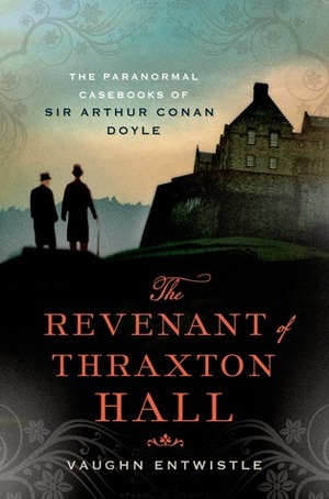 The Revenant of Thraxton Hall: The Paranormal Casebooks of Sir Arthur Conan Doyle by Vaughn Entwistle