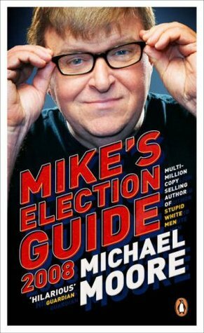 Mike's Election Guide 2008 by Michael Moore