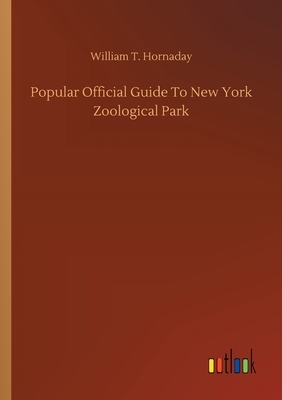Popular Official Guide To New York Zoological Park by William T. Hornaday