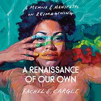 A Renaissance of Our Own by Rachel E. Cargle