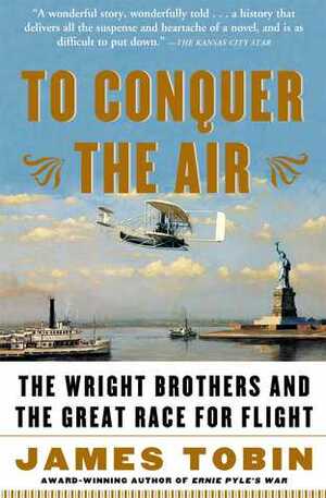 To Conquer the Air: The Wright Brothers and the Great Race for Flight by James Tobin