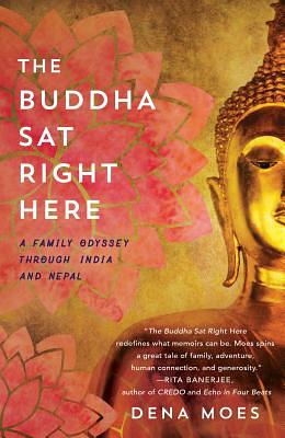 The Buddha Sat Right Here: A Family Odyssey Through India and Nepal by Dena Moes