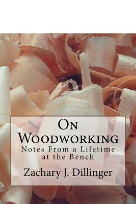 On Woodworking: Notes from a Lifetime at the Bench by Zachary Dillinger