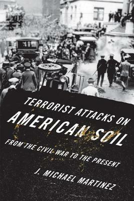 Terrorist Attacks on American Soil: From the Civil War Era to the Present by J. Michael Martinez