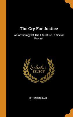 The Cry for Justice: An Anthology of the Literature of Social Protest by Upton Sinclair