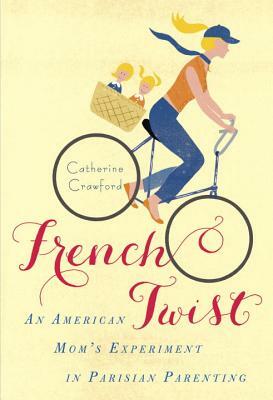 French Twist: An American Mom's Experiment in Parisian Parenting by Catherine Crawford