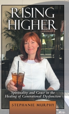 Rising Higher: Spirituality and Grace in the Healing of Generational Dysfunction by Stephanie Murphy